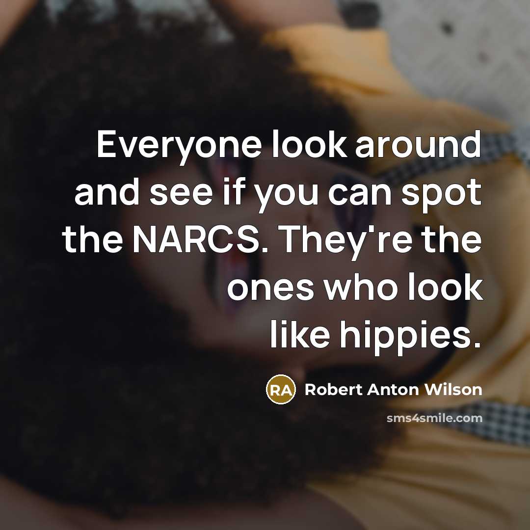 “Everyone look around and see if you can spot the NARCS. They're the ones who look like hippies.” quote by Robert Anton Wilson