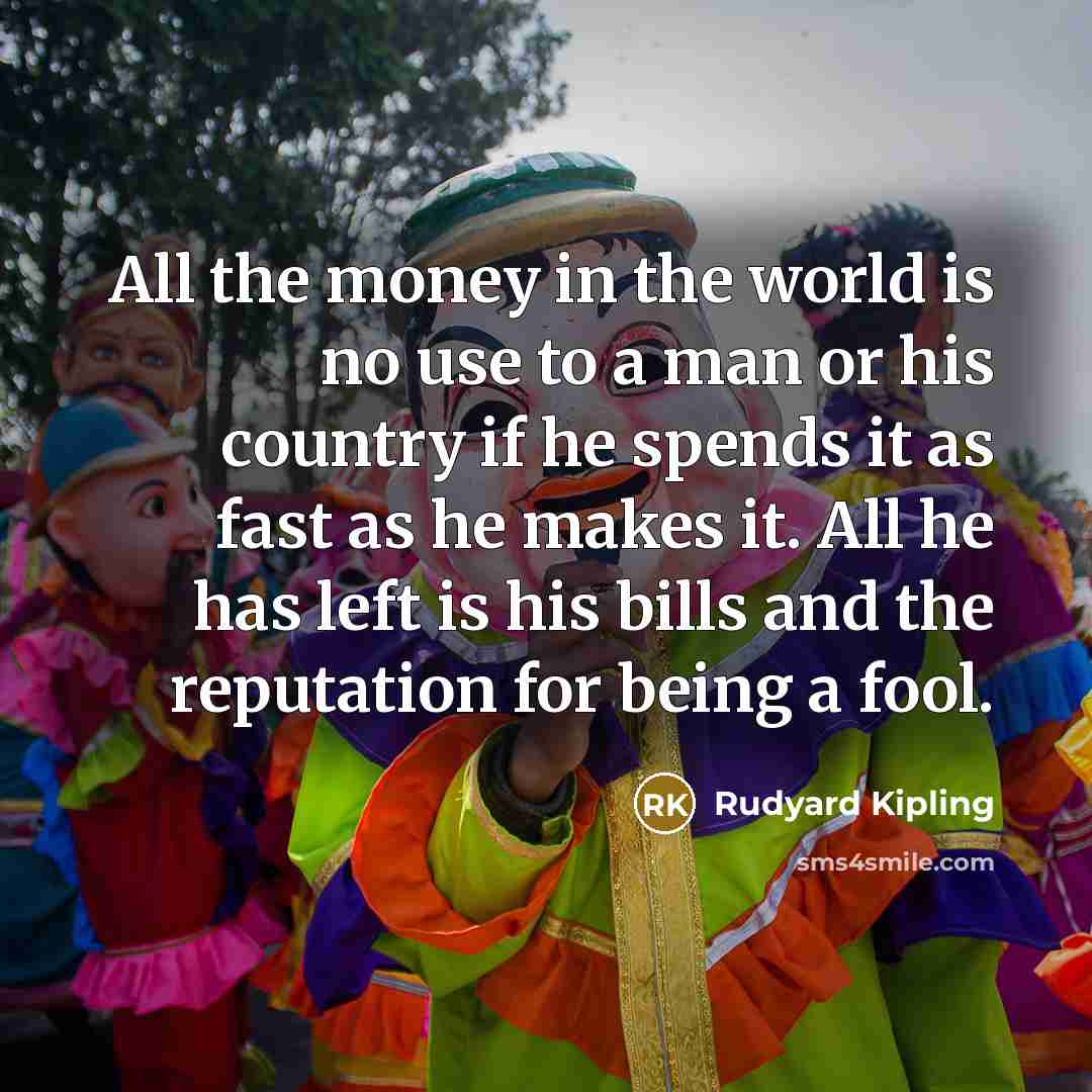 “All the money in the world is no use to…” quote by Rudyard Kipling