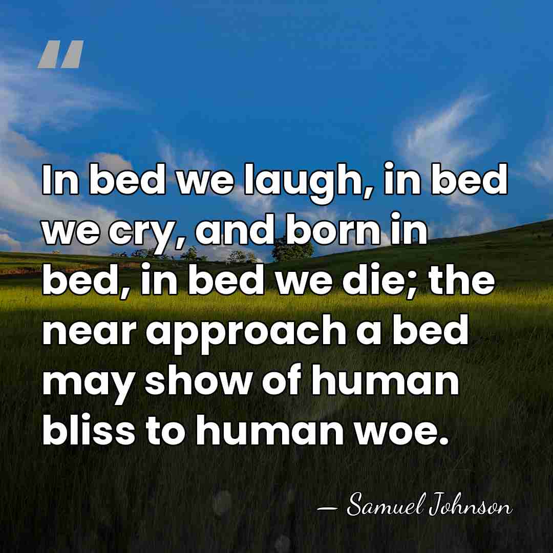 In bed we laugh, in bed we cry, and born in bed,&hellip; - Samuel Johnson