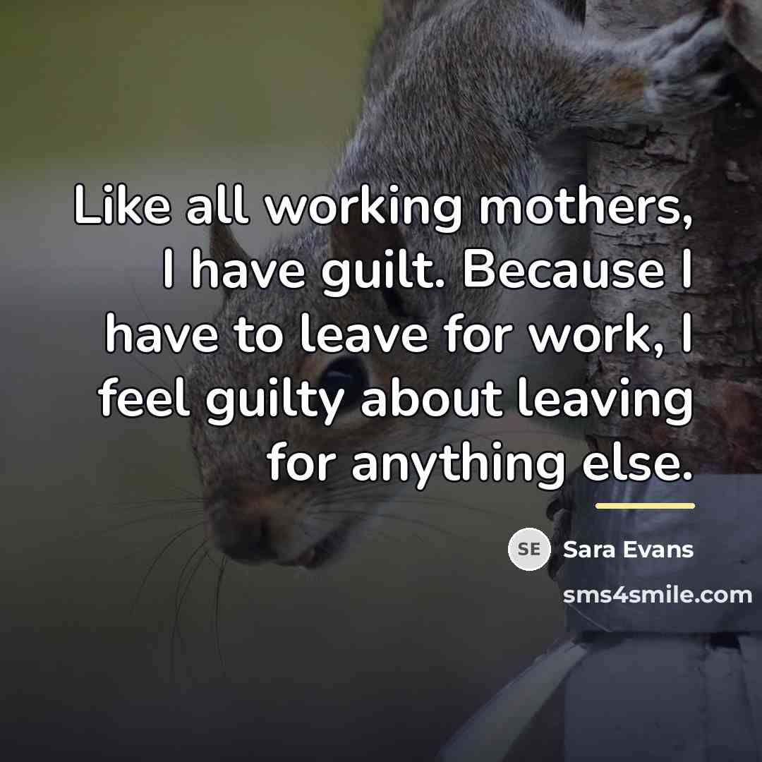 “Like all working mothers, I have guilt. Because I have…” quote by Sara Evans