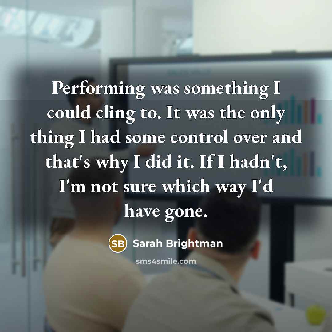 “Performing was something I could cling to. It was the…” quote by Sarah Brightman