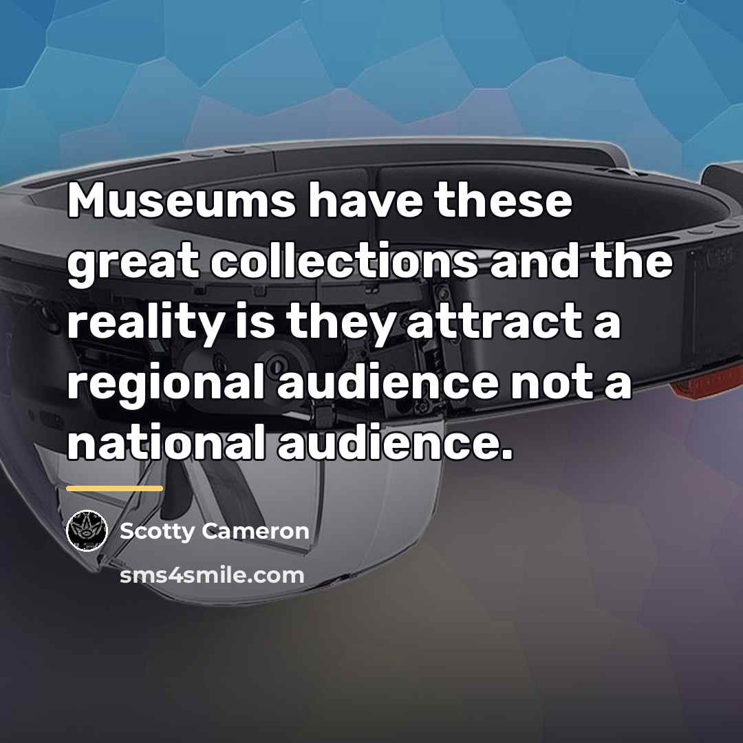 “Museums have these great collections and the reality is they…” quote by Scotty Cameron