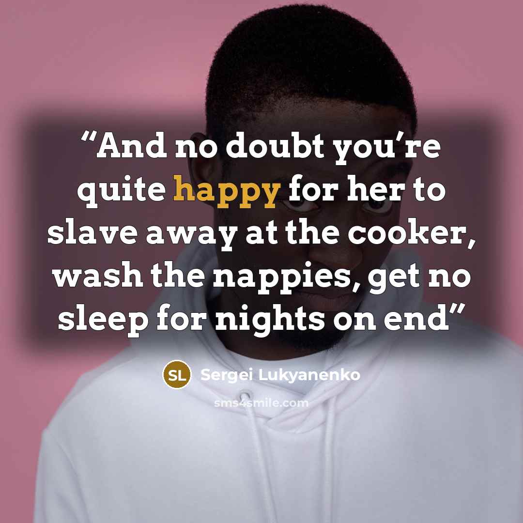 “And no doubt you’re quite happy for her to slave away at the cooker, wash the nappies, get no sleep for nights on end” quote by Sergei Lukyanenko