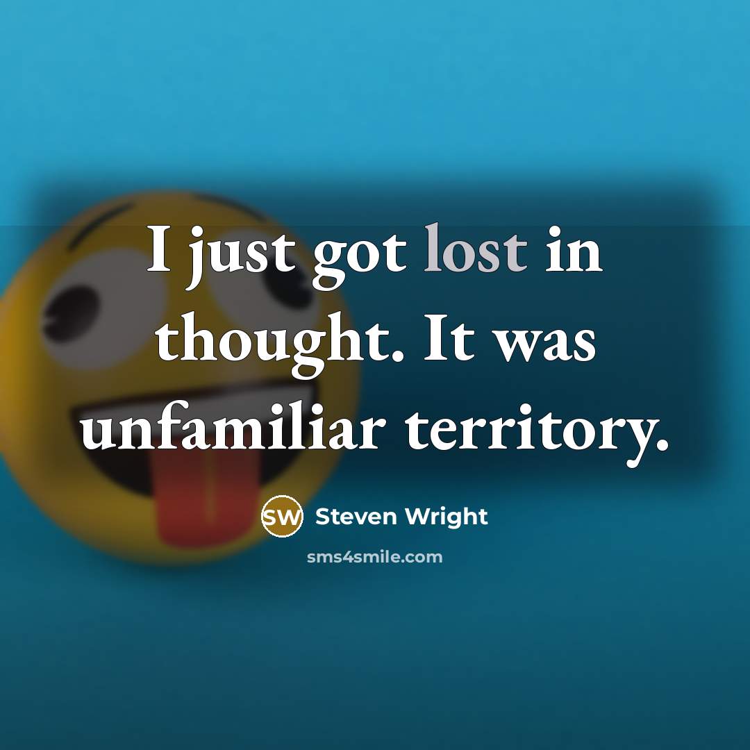 “I just got lost in thought. It was unfamiliar territory.…” quote by Steven Wright