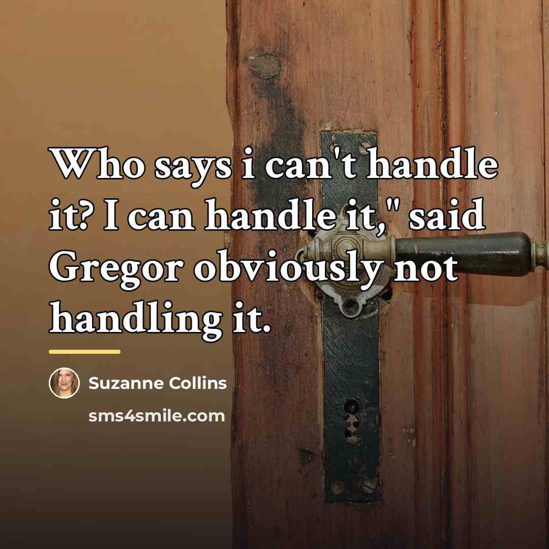 “Who says i can't handle it? I can handle it,"…” quote by Suzanne Collins