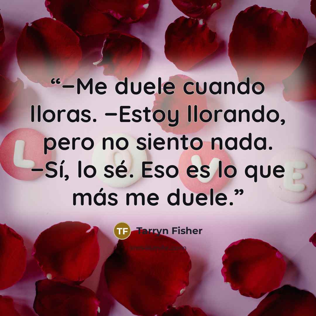 “−Me duele cuando lloras. −Estoy llorando, pero no siento nada. −Sí, lo sé. Eso es lo que más me duele.” quote by Tarryn Fisher