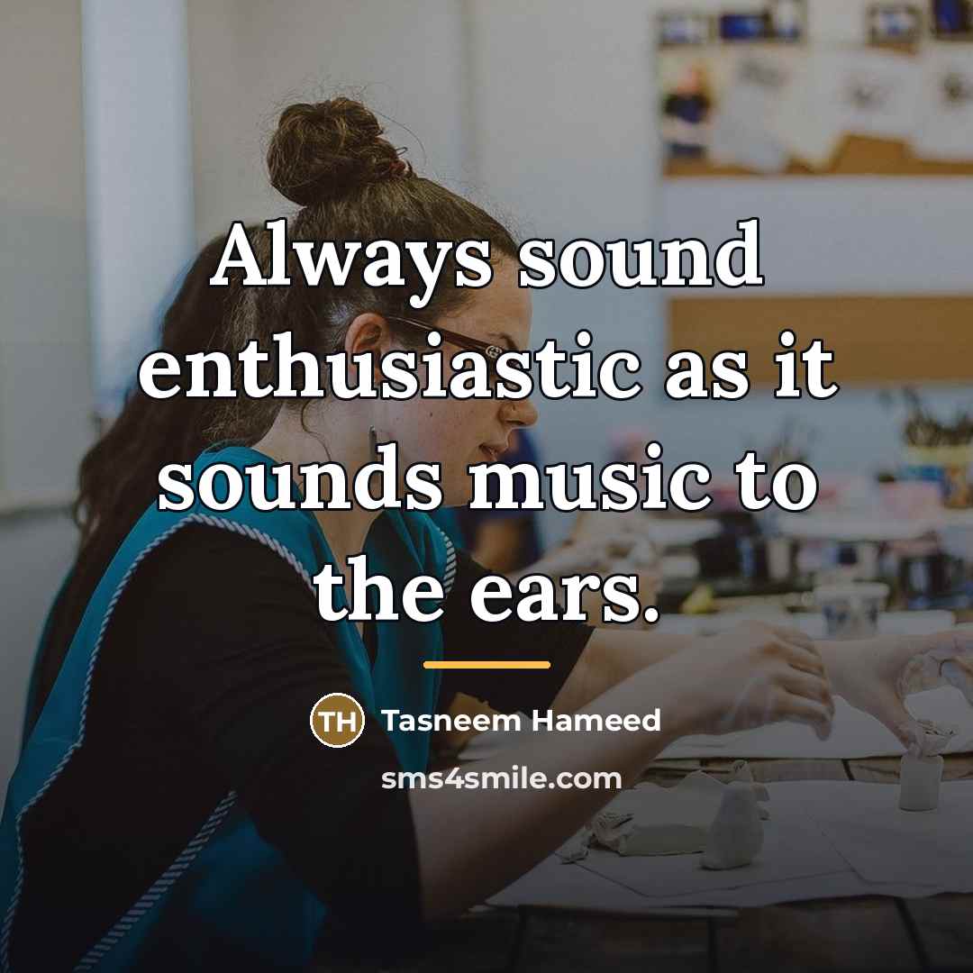 “Always sound enthusiastic as it sounds music to the ears.…” quote by Tasneem Hameed