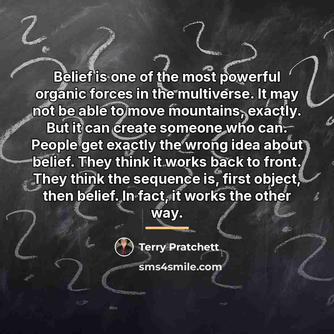 “Belief is one of the most powerful organic forces in…” quote by Terry Pratchett