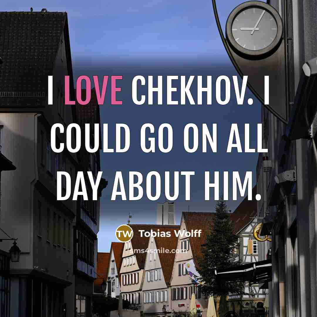 “I love Chekhov. I could go on all day about…” quote by Tobias Wolff