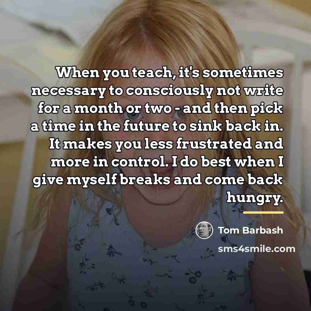 “When you teach, it's sometimes necessary to consciously not write…” quote by Tom Barbash