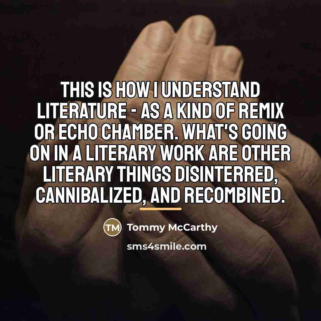 “This is how I understand literature - as a kind…” quote by Tommy McCarthy