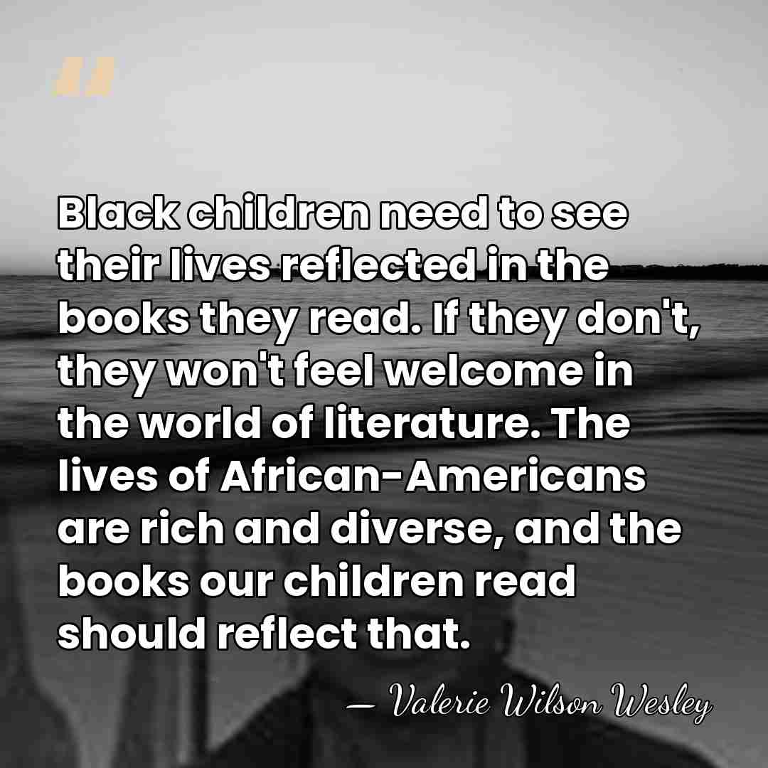 Black children need to see their lives reflected in the books they&hellip; - Valerie Wilson Wesley