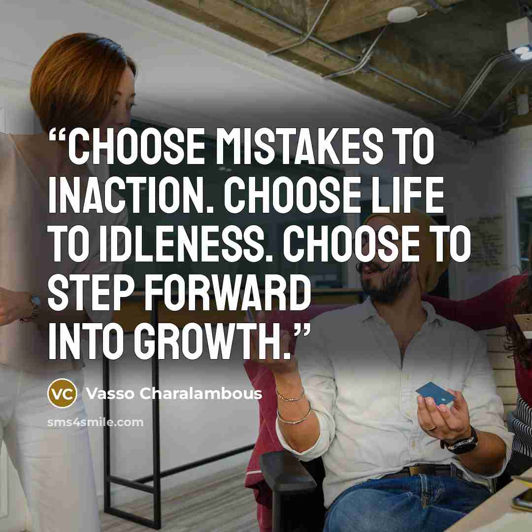 “Choose mistakes to inaction. Choose life to idleness. Choose to step forward into growth.” quote by Vasso Charalambous