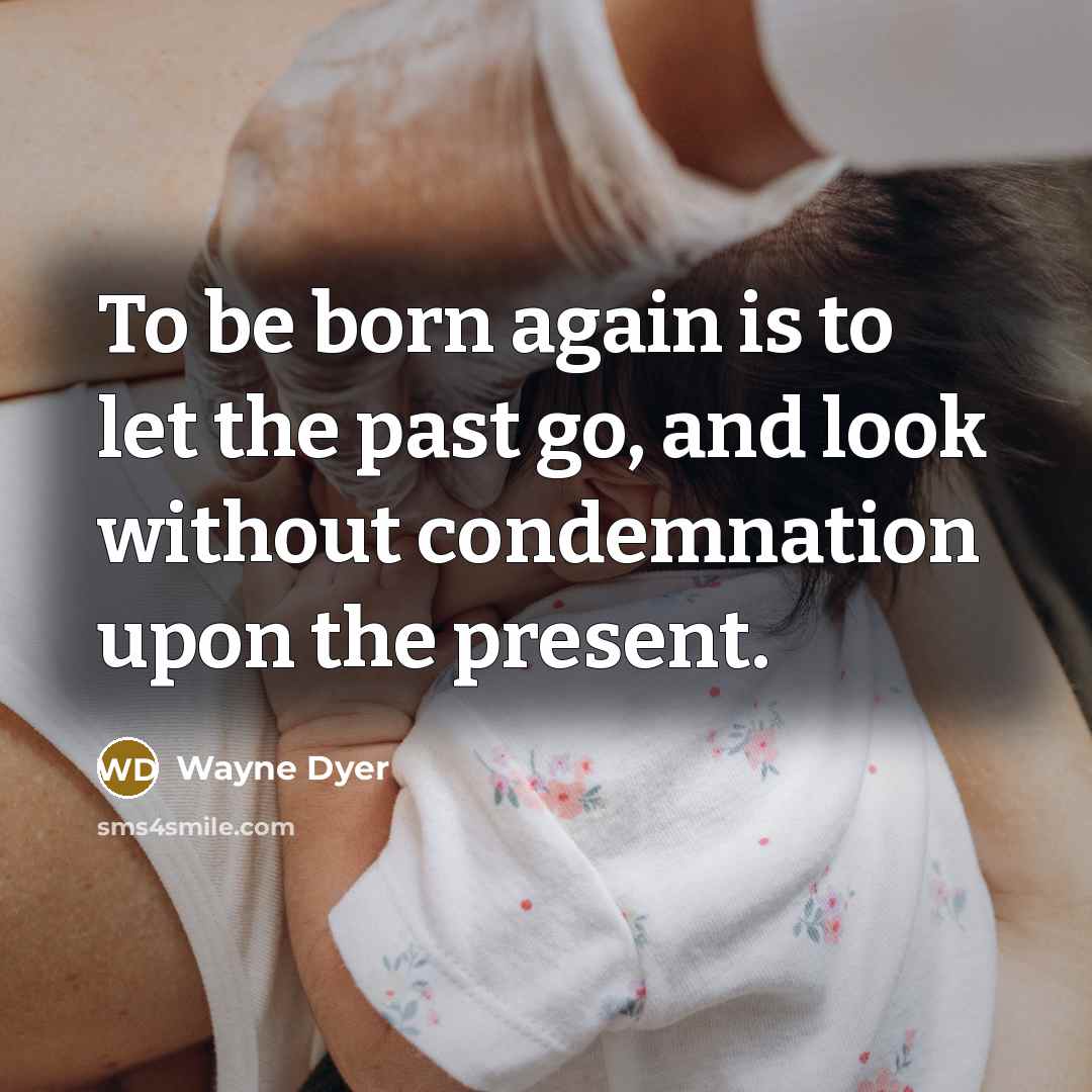 “To be born again is to let the past go,…” quote by Wayne Dyer
