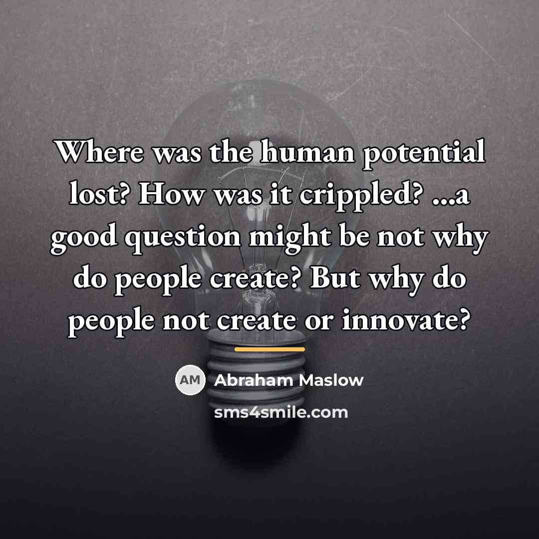“Where was the human potential lost? How was it crippled?…” quote by Abraham Maslow