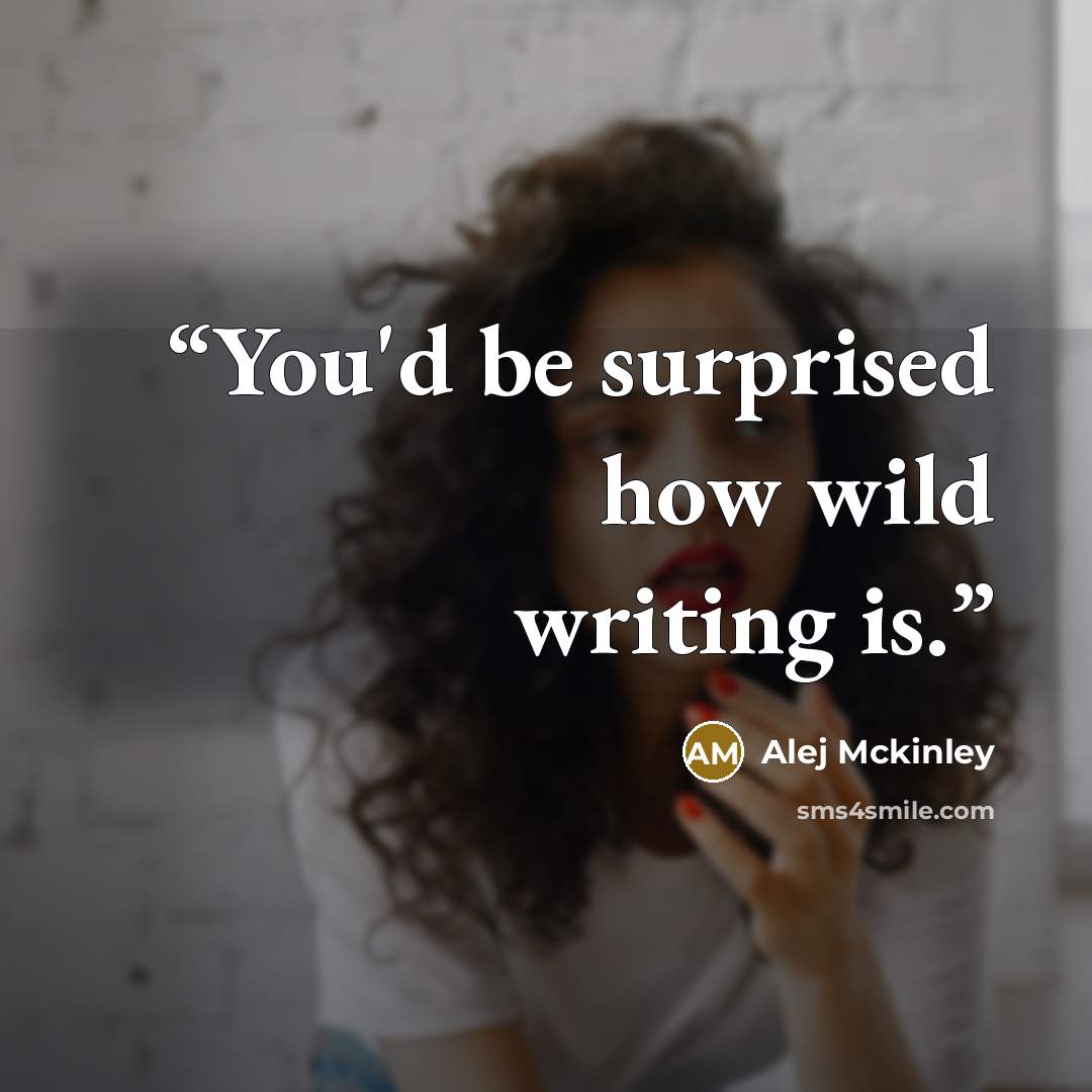 “You'd be surprised how wild writing is.” quote by Alej Mckinley