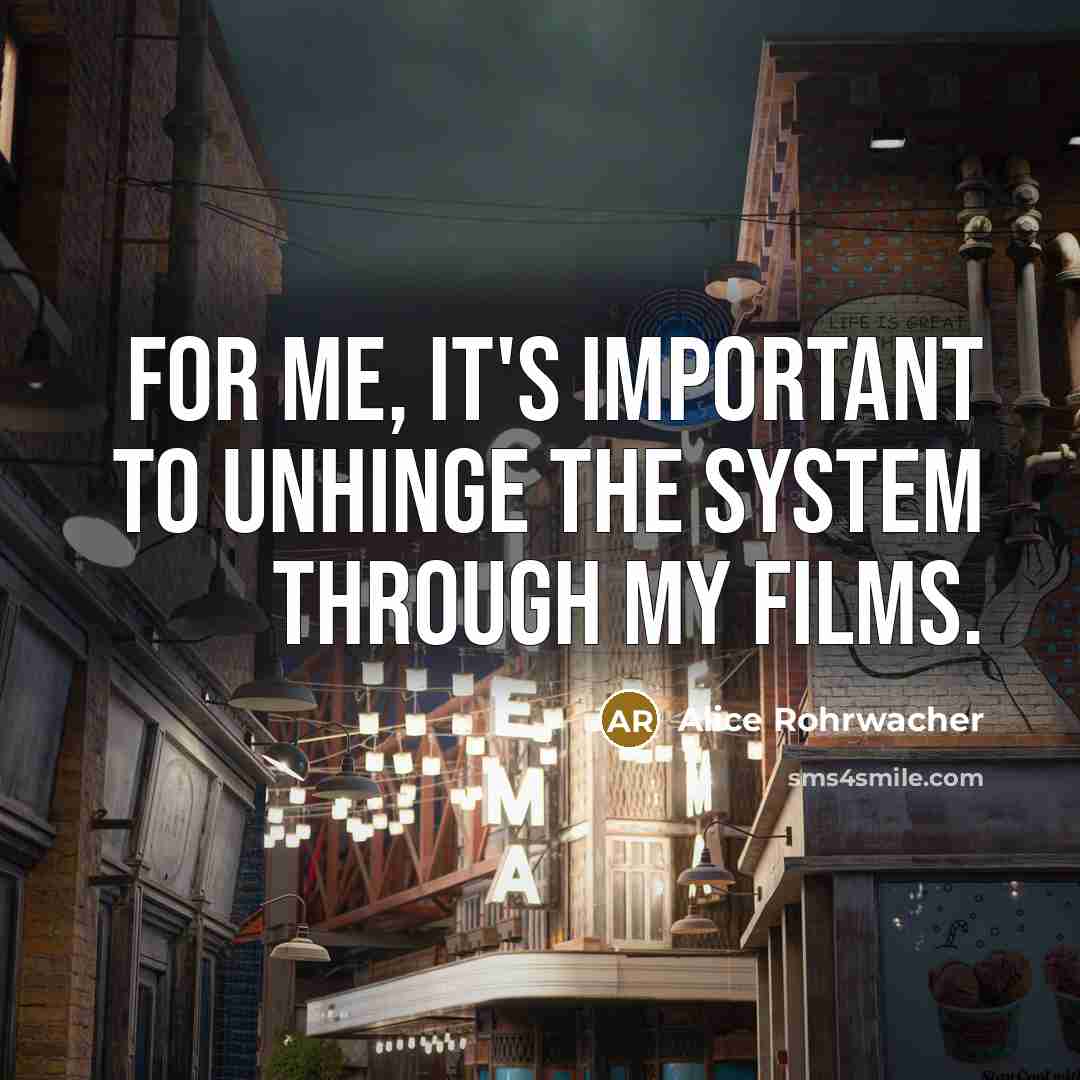 “For me, it's important to unhinge the system through my…” quote by Alice Rohrwacher