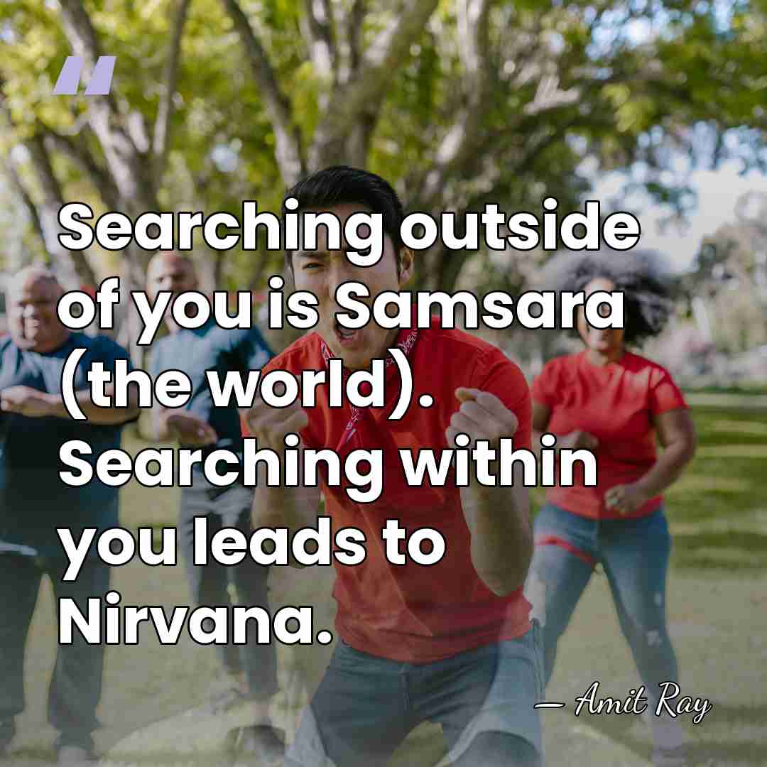 Searching outside of you is Samsara (the world). Searching within you leads&hellip; - Amit Ray
