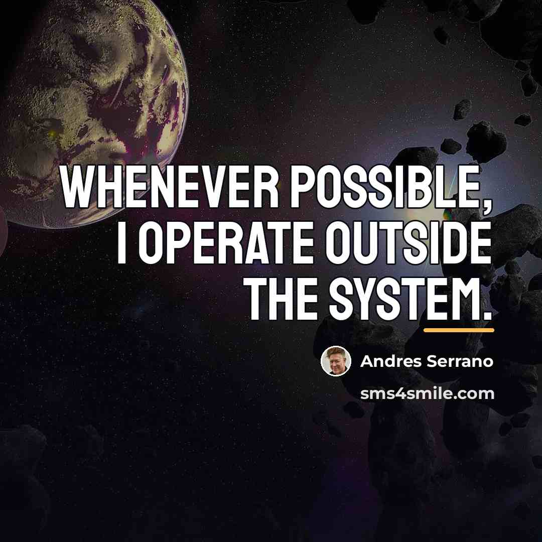 “Whenever possible, I operate outside the system.…” quote by Andres Serrano