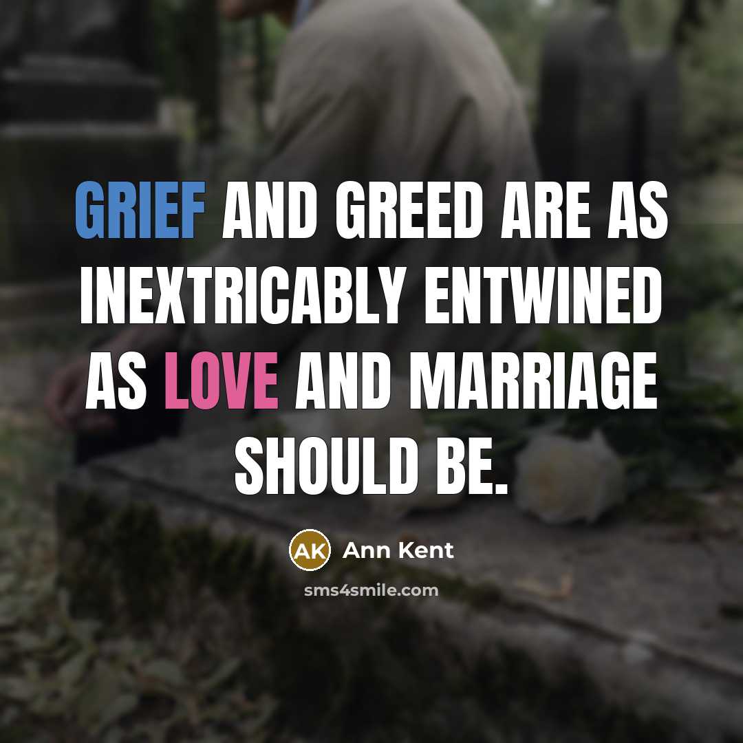 “Grief and greed are as inextricably entwined as love and marriage should be.” quote by Ann Kent