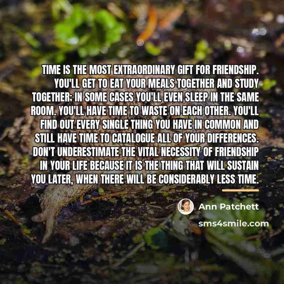 “Time is the most extraordinary gift for friendship. You'll get…” quote by Ann Patchett