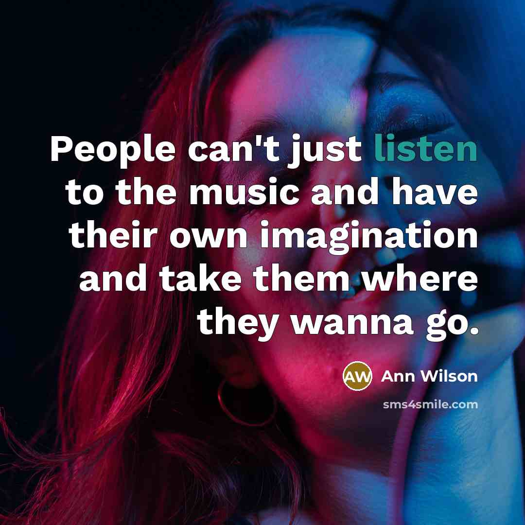 “People can't just listen to the music and have their…” quote by Ann Wilson