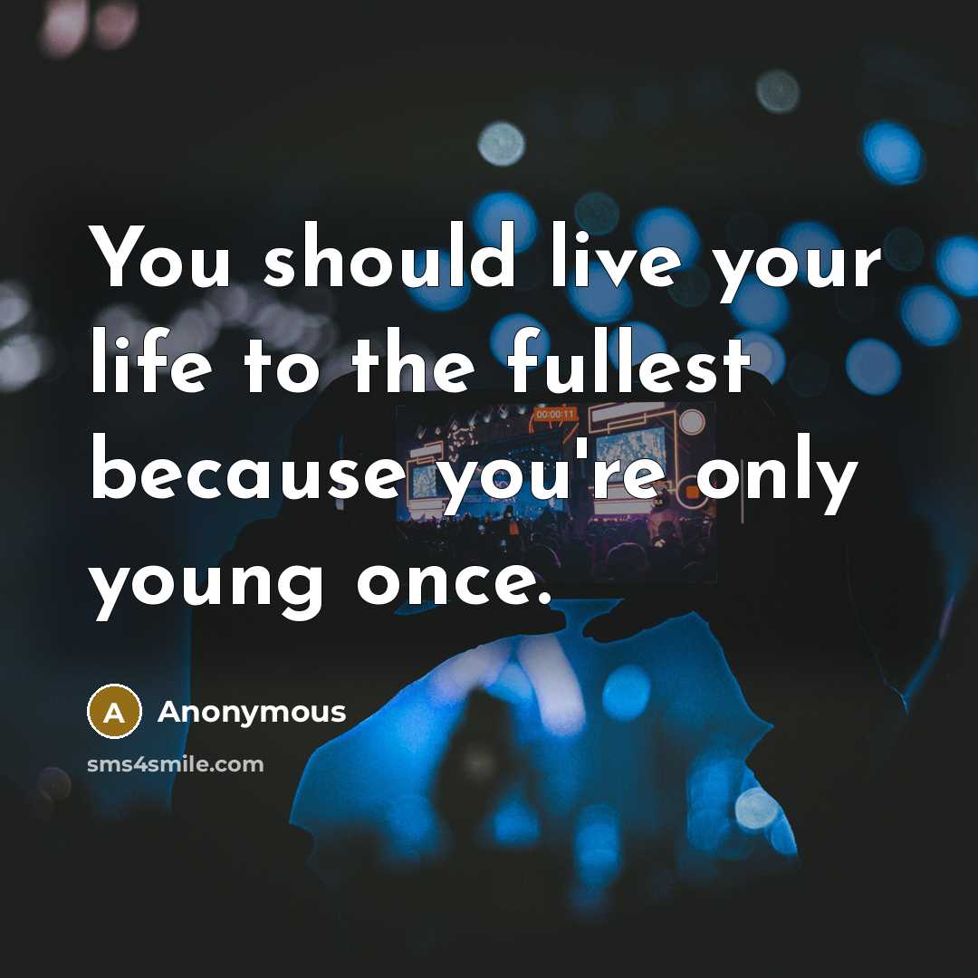 “You should live your life to the fullest because you're…” quote by Anonymous