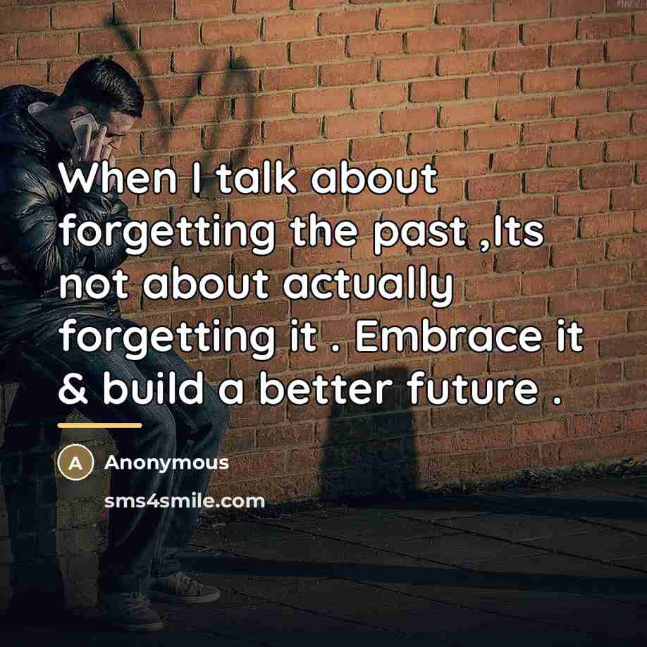 “When I talk about forgetting the past ,Its not about…” quote by Anonymous