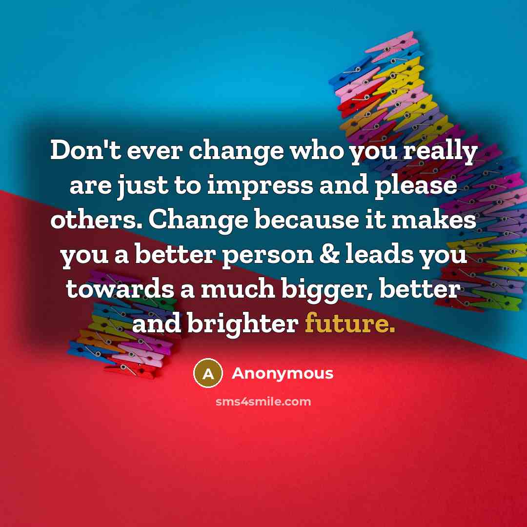 “Don't ever change who you really are just to impress…” quote by Anonymous