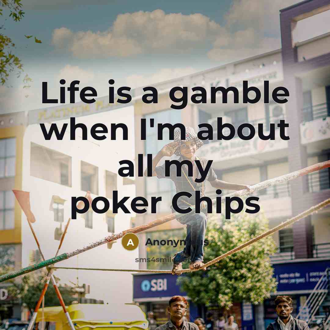 “Life is a gamble when I'm about all my poker Chips” quote by Anonymous