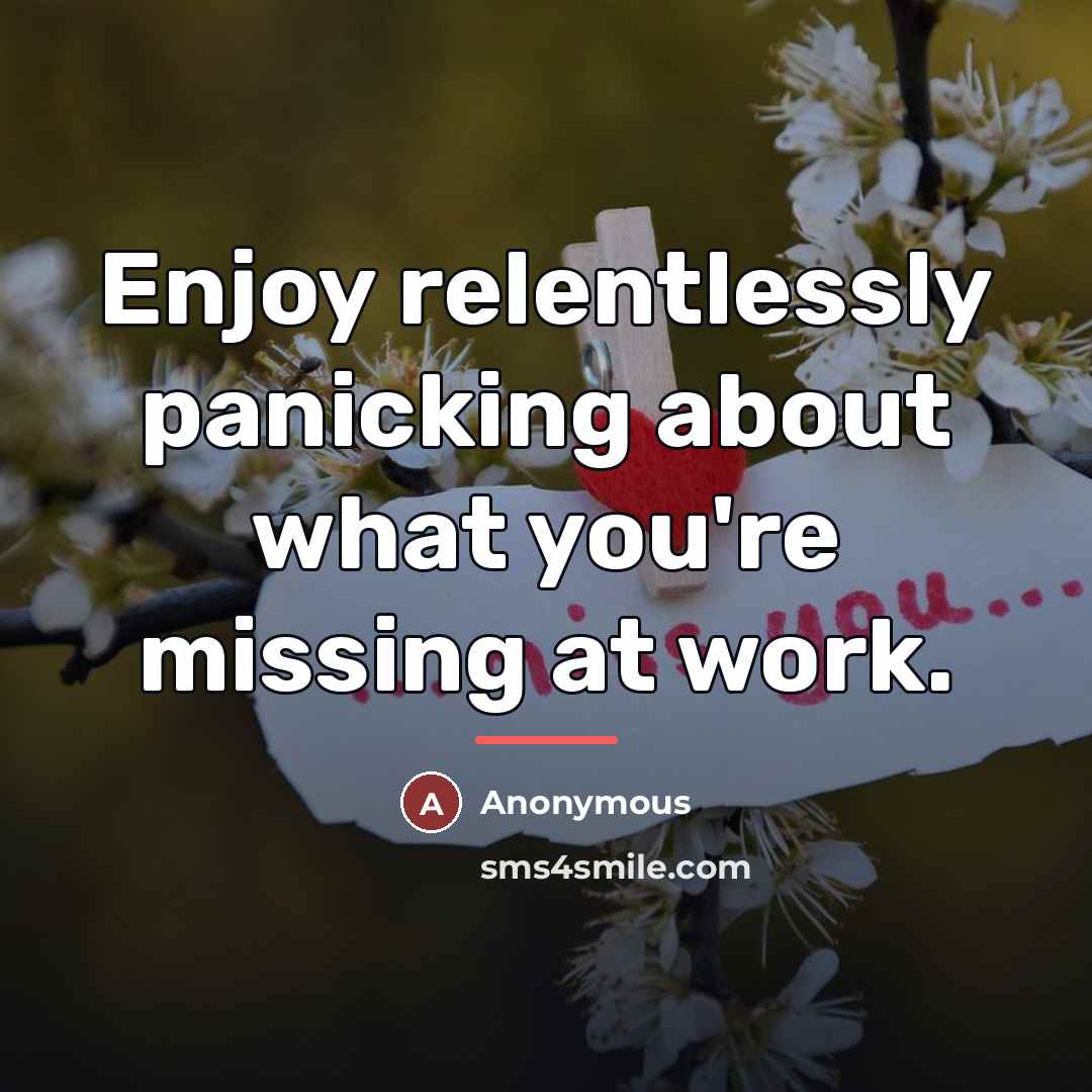 “Enjoy relentlessly panicking about what you're missing at work.…” quote by Anonymous