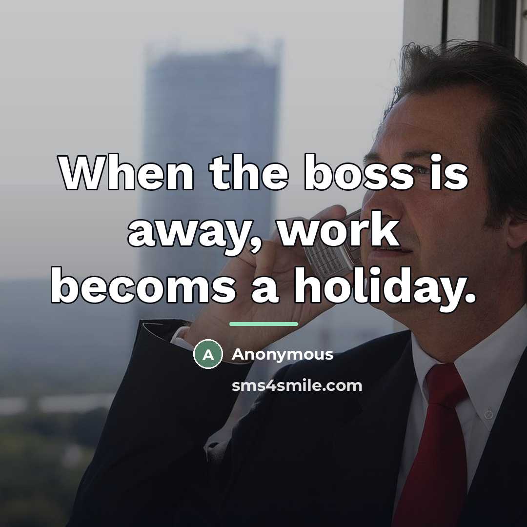 “When the boss is away, work becoms a holiday.…” quote by Anonymous