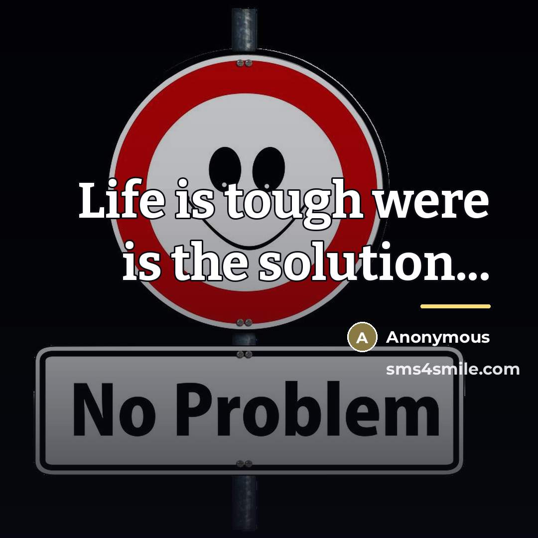 “Life is tough were is the solution...…” quote by Anonymous