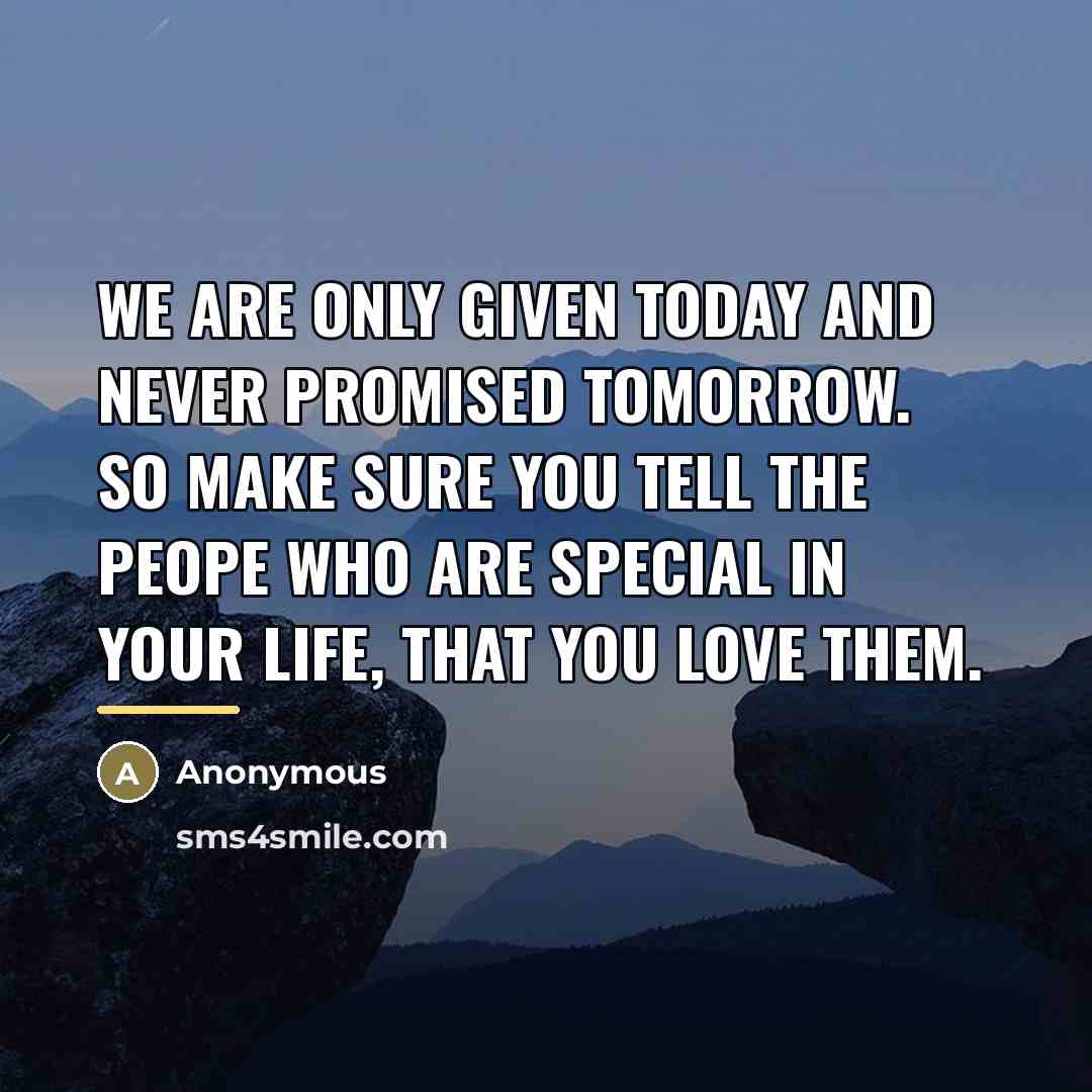 “We are only given today and never promised tomorrow. So…” quote by Anonymous