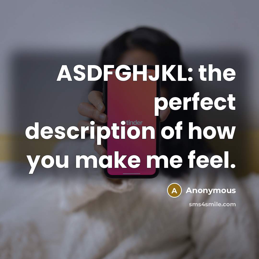 “ASDFGHJKL: the perfect description of how you make me feel.…” quote by Anonymous
