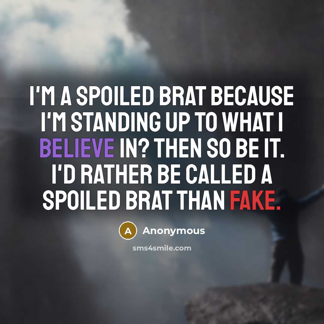 “I'm a spoiled brat because I'm standing up to what I believe in? Then so be it. I'd rather be called a spoiled brat than fake.” quote by Anonymous