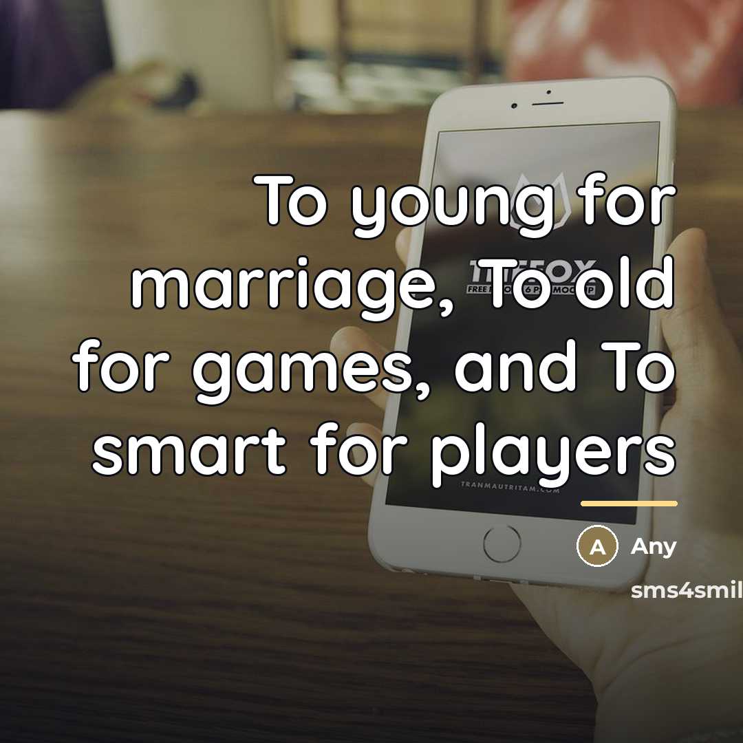 “To young for marriage, To old for games, and To…” quote by Any