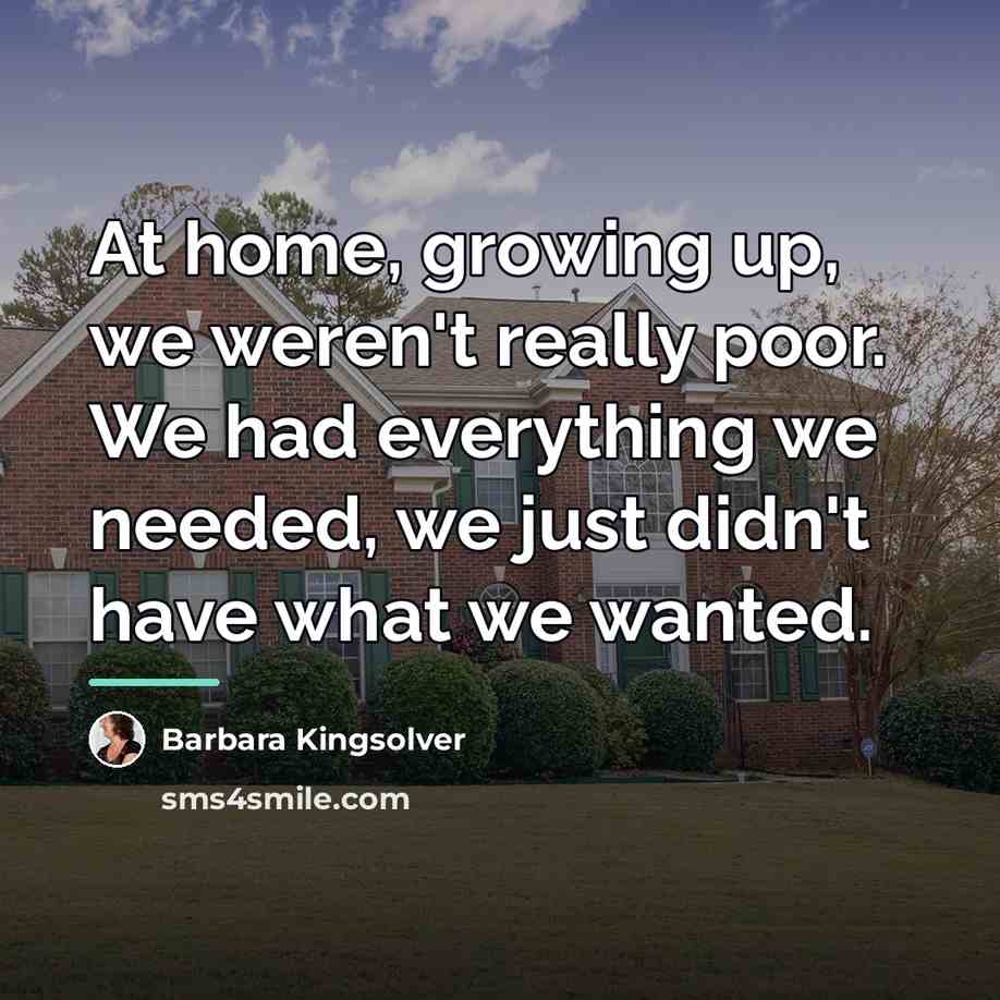 “At home, growing up, we weren't really poor. We had…” quote by Barbara Kingsolver