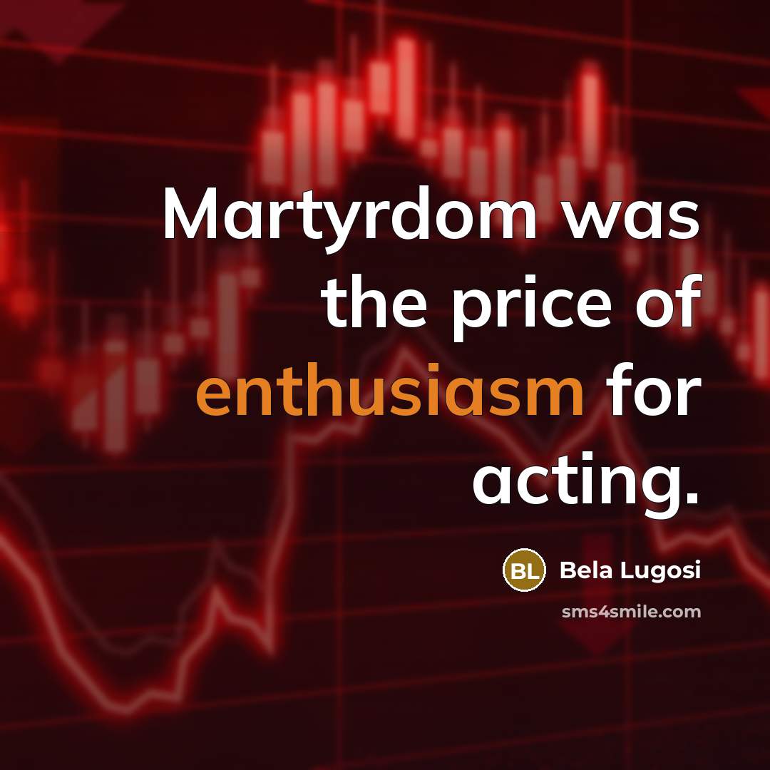 “Martyrdom was the price of enthusiasm for acting.…” quote by Bela Lugosi
