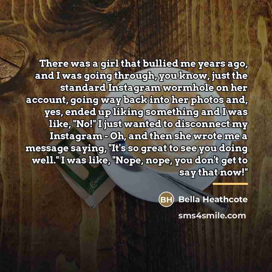 “There was a girl that bullied me years ago, and…” quote by Bella Heathcote