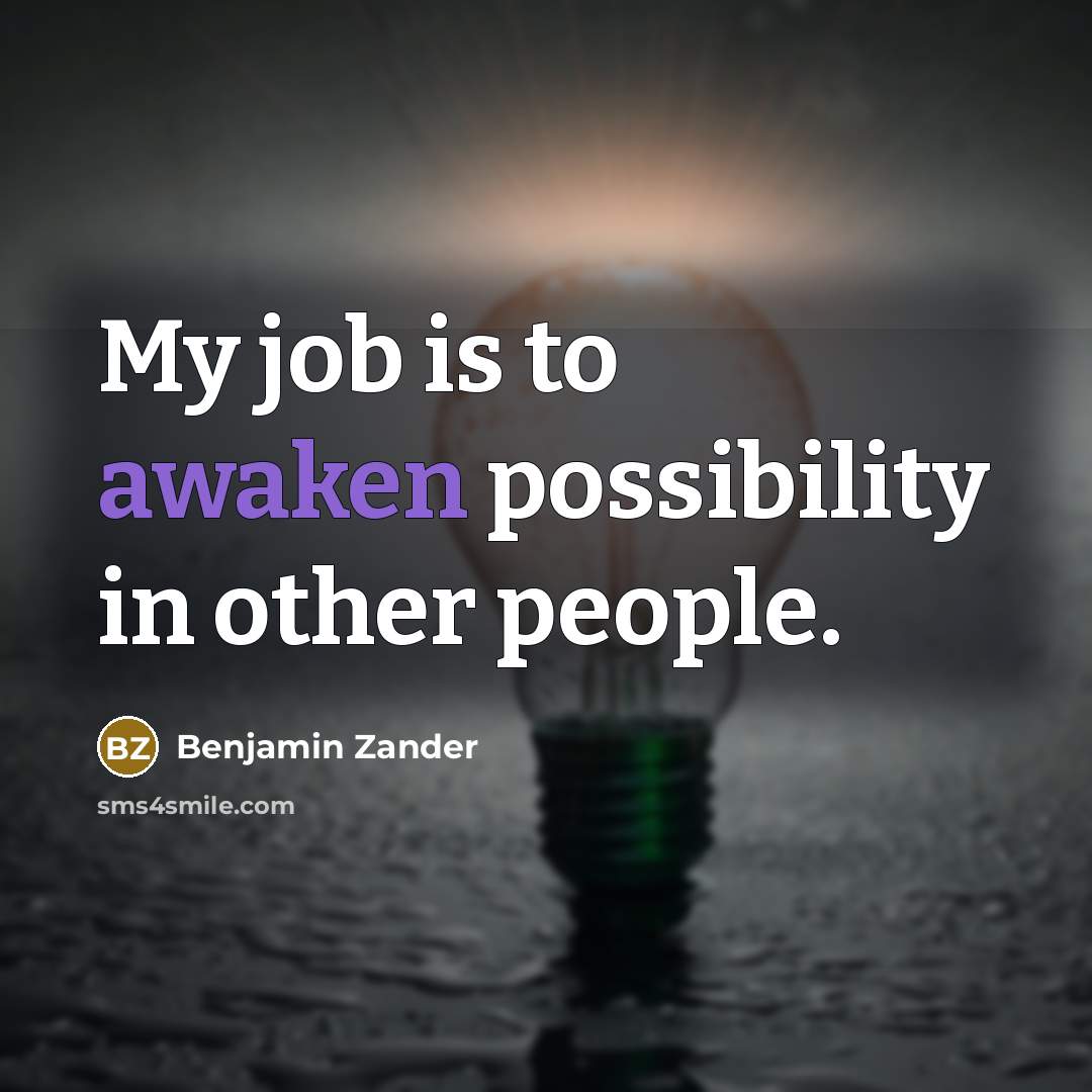 “My job is to awaken possibility in other people.…” quote by Benjamin Zander