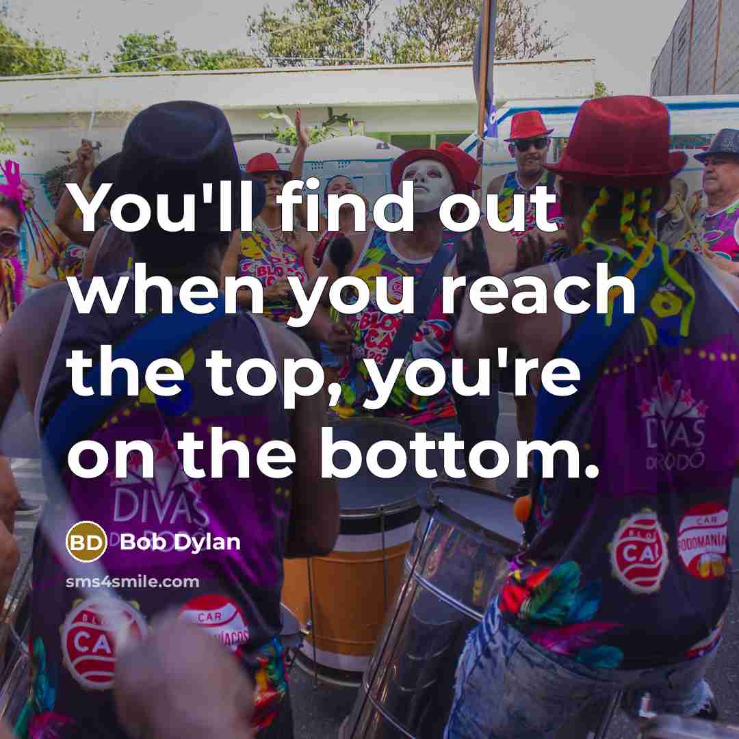“You'll find out when you reach the top, you're on…” quote by Bob Dylan