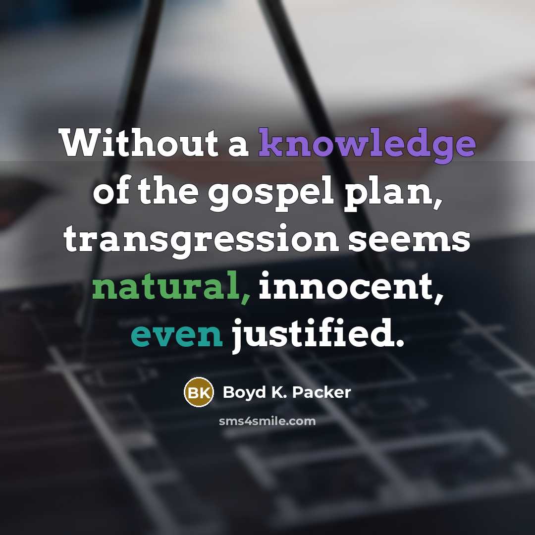“Without a knowledge of the gospel plan, transgression seems natural,…” quote by Boyd K. Packer