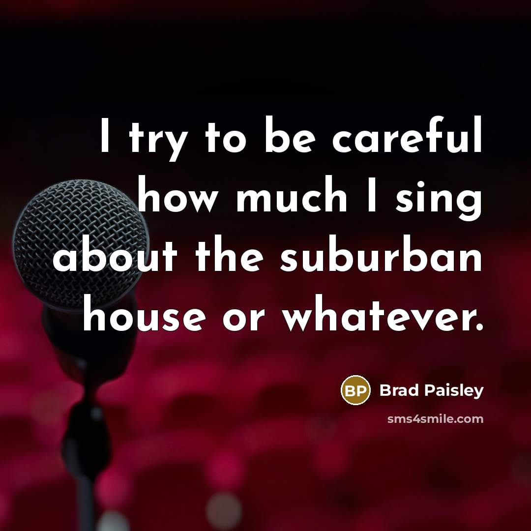 “I try to be careful how much I sing about…” quote by Brad Paisley