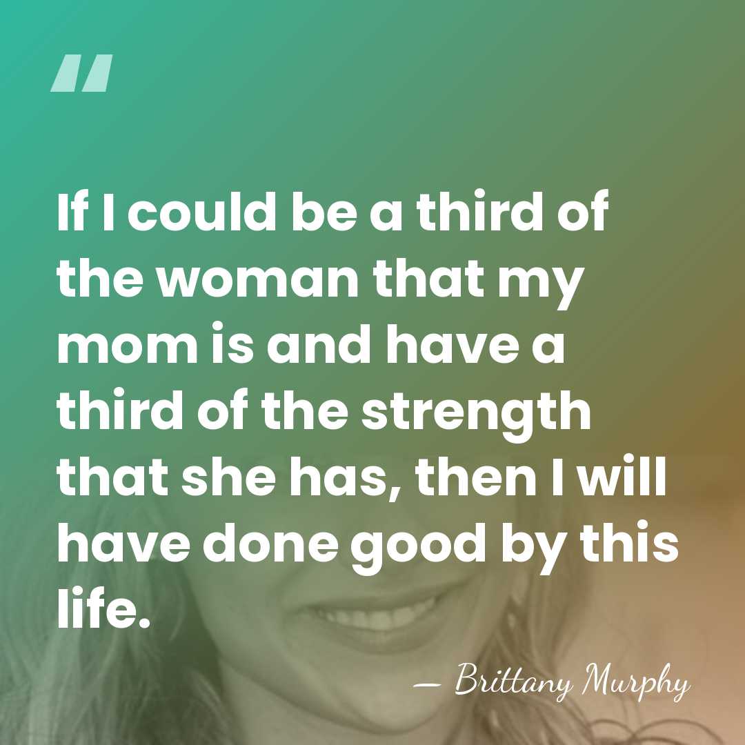 If I could be a third of the woman that my mom&hellip; - Brittany Murphy