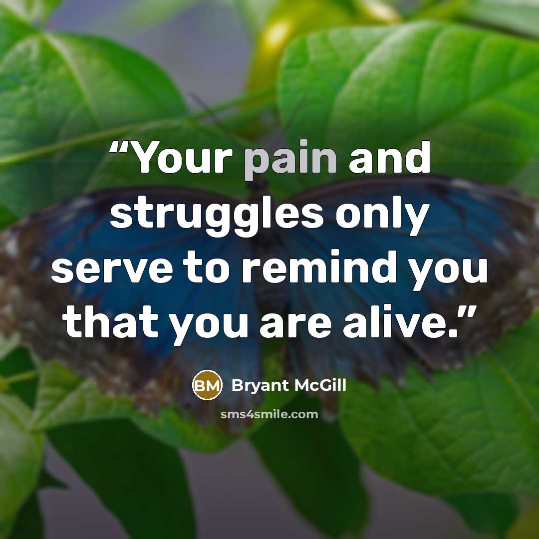 “Your pain and struggles only serve to remind you that you are alive.” quote by Bryant McGill