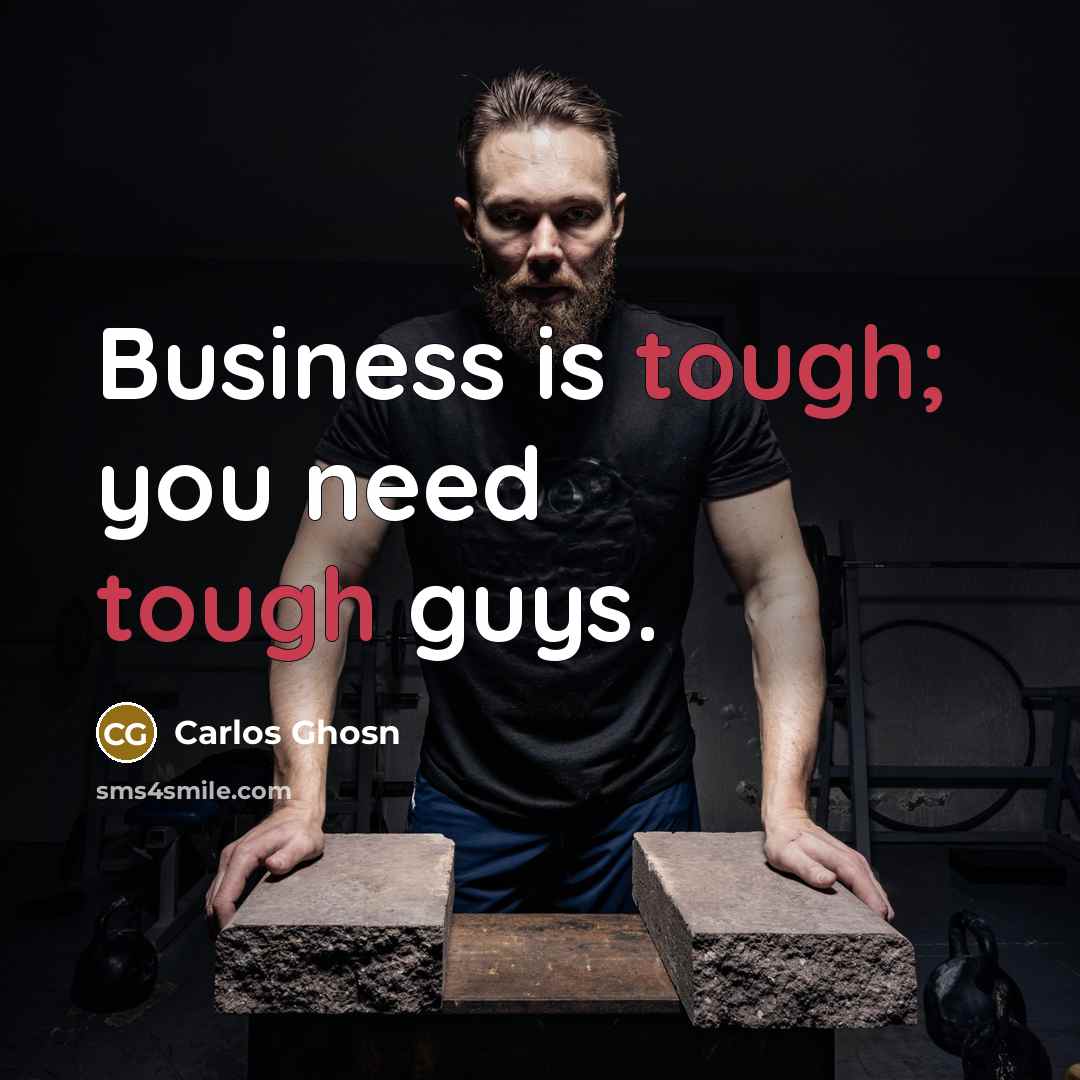 “Business is tough; you need tough guys.…” quote by Carlos Ghosn
