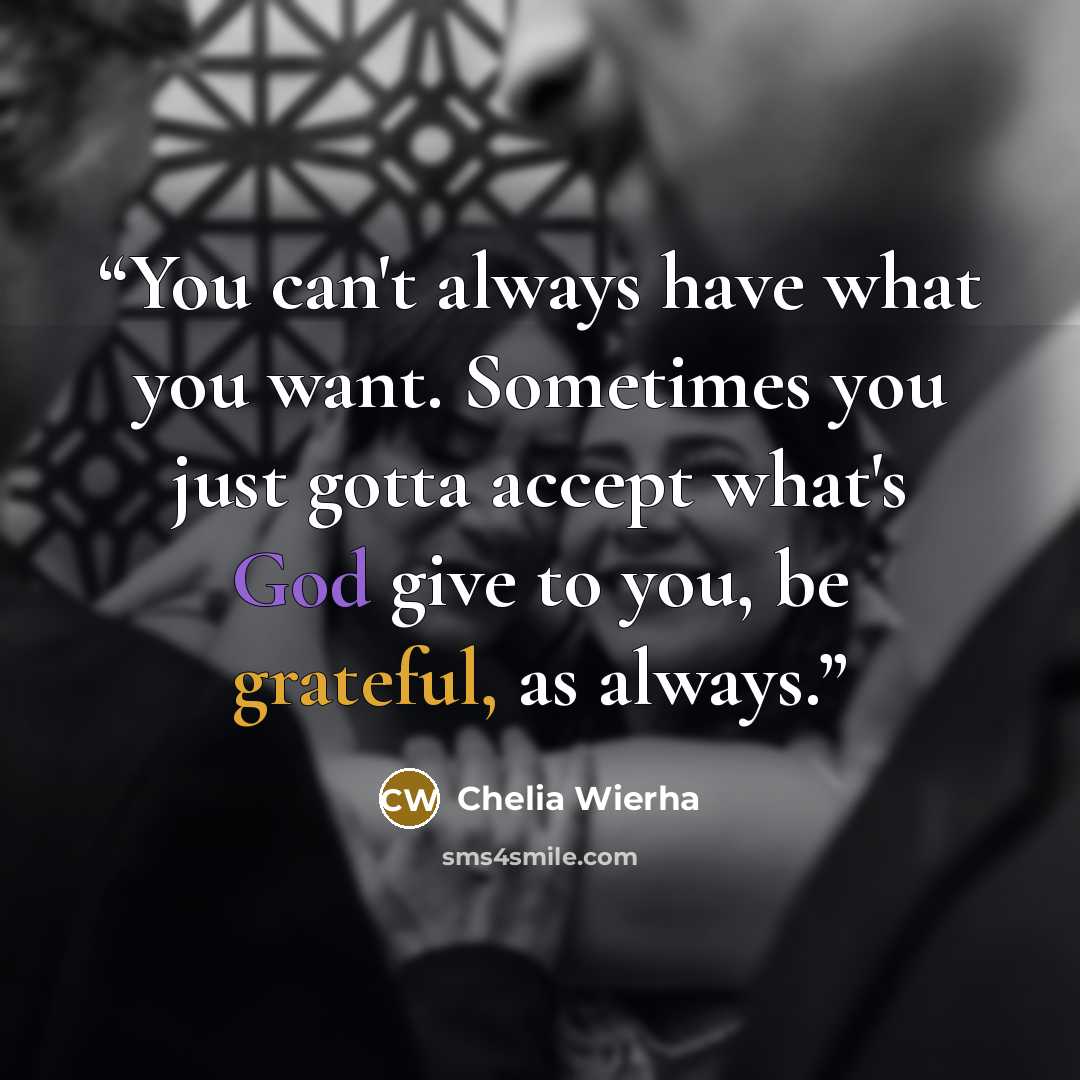 “You can't always have what you want. Sometimes you just gotta accept what's God give to you, be grateful, as always.” quote by Chelia Wierha