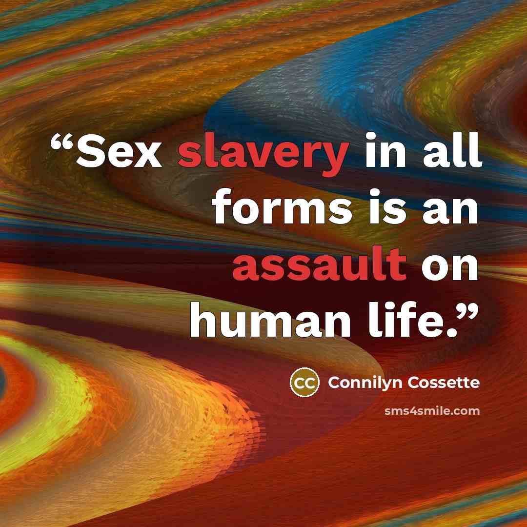 “Sex slavery in all forms is an assault on human life.” quote by Connilyn Cossette