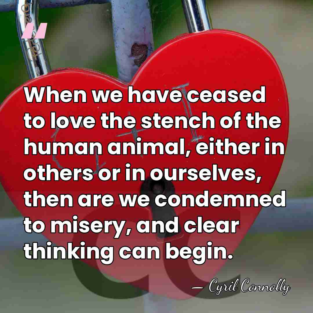 When we have ceased to love the stench of the human animal,&hellip; - Cyril Connolly